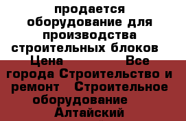 продается оборудование для производства строительных блоков › Цена ­ 210 000 - Все города Строительство и ремонт » Строительное оборудование   . Алтайский край,Барнаул г.